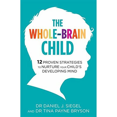 The Whole-Brain Child: 12 Strategies to Nurture Your Child’s Mind