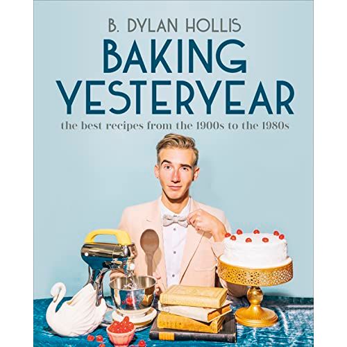 Baking Yesteryear: The Best Recipes from the 1900s to the 1980s by B.Dylan Hollis