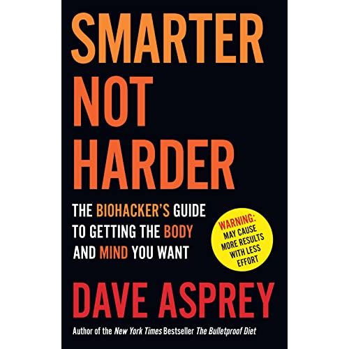 SMARTER NOT HARDER: The Biohacker's Guide to Getting the Body and Mind You Want by Dave Asprey