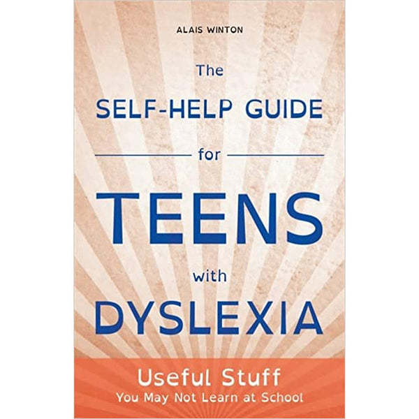 The Self-Help Guide for Teens with Dyslexia: Useful Stuff You May Not Learn at School by Alais Winton