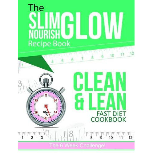 The Slim Glow Nourish Clean & Lean Fast Diet Cookbook - recipes for healthy breakfasts, snacks, lunches, dinners and treats