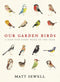 Our Garden Birds: a stunning illustrated guide to the birdlife of the British Isles by Matt Sewell