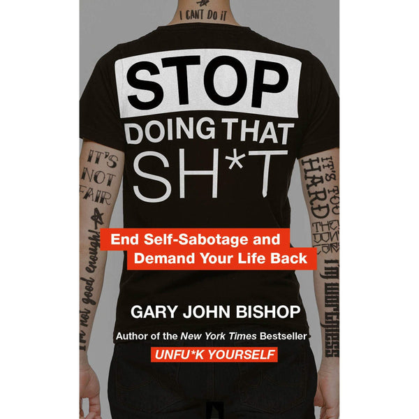 Stop Doing That Sh*t: End Self-Sabotage and Demand Your Life back by Gary John Bishop