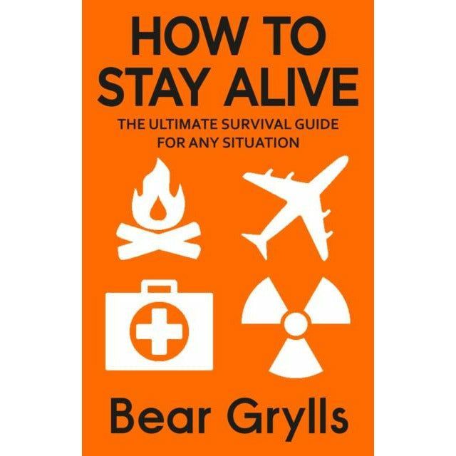 How to Stay Alive: The Ultimate Survival Guide for Any Situation by Bear Grylls