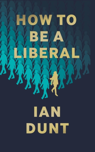 How To Be A Liberal: The Story of Freedom and the Fight for its Survival by Ian Dunt