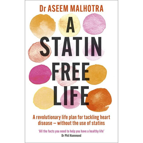 A Statin Free Life: A revolutionary life plan for tackling heart disease without the use of statins by Dr Aseem Malhotra