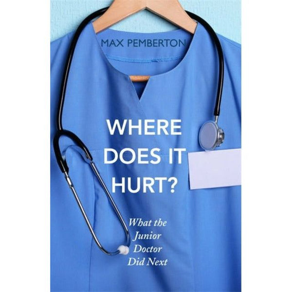 Where Does it Hurt?: The Next Chapter of a Junior Doctor's Journey by Max Pemberton