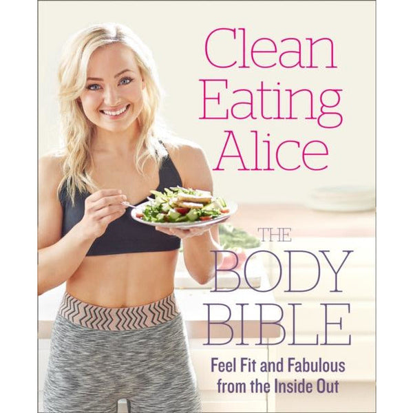 Clean Eating Alice: The Body Bible - Feel Fit and Fabulous from the Inside Out by Alice Liveing