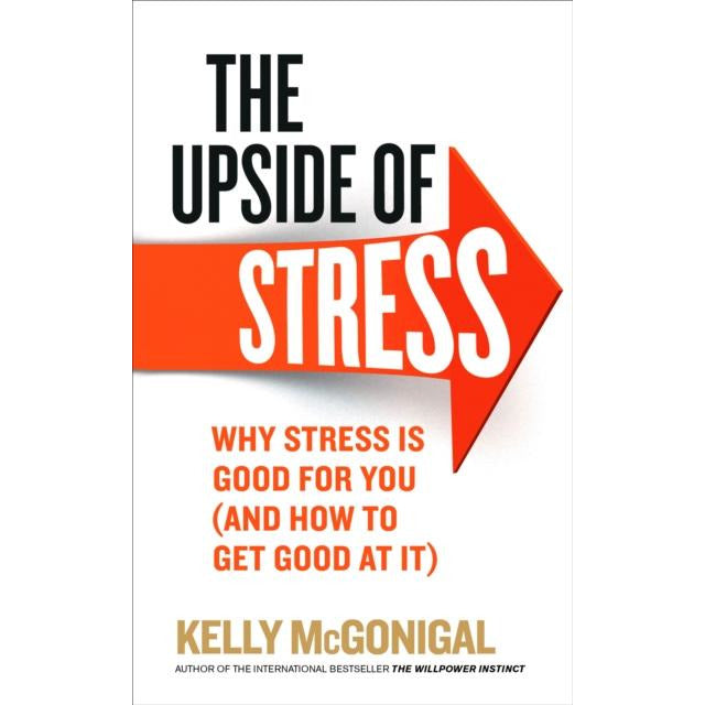 The Upside of Stress: Understanding Why Stress Can Be Beneficial by Kelly McGonigal